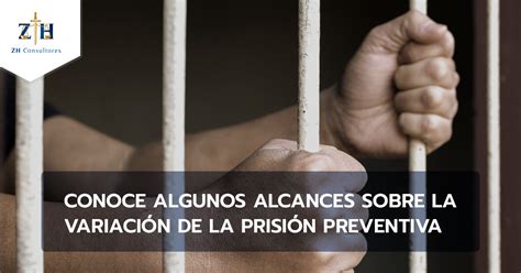 Conoce Algunos Alcances Sobre La Variación De La Prisión Preventiva