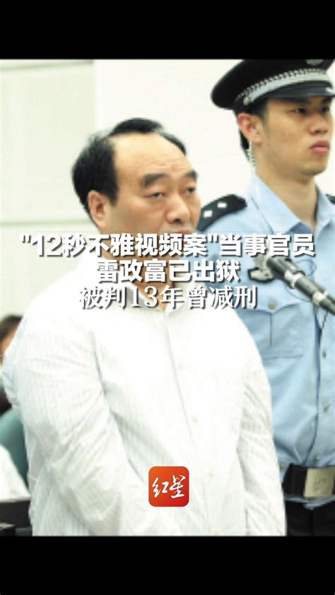 “12秒不雅视频案”当事官员雷政富已出狱，被判13年曾减刑凤凰网视频凤凰网