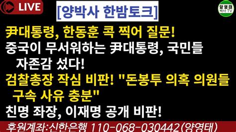 한밤토크 尹대통령한동훈 콕찍어질문중국이무서워하는尹대통령국민들자존감섰다검찰총장작심비판돈봉투 의혹의원들구속사유