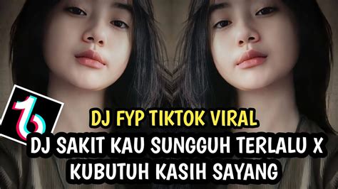 DJ SAKIT KAU SUNGGUH TERLALU X KUBUTUH KASIH SAYANG DJ FYP TIKTOK