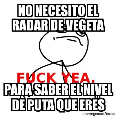 Meme Fuck Yea No Necesito El Radar De Vegeta Para Saber El Nivel De Puta Que Eres