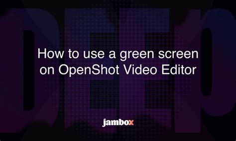 How To Use A Green Screen On Openshot Video Editor Jambox Blog