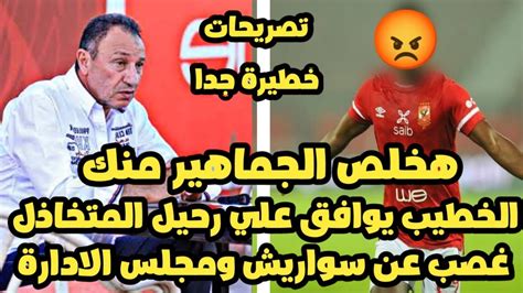 هخلص الجماهير منك بعد قرار الخطيب الاهلي يوافق علي رحيل نجم الفريق