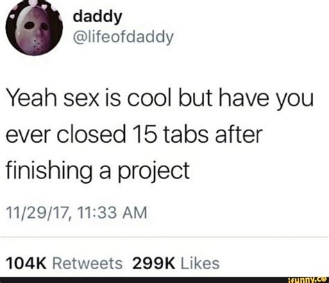 Yeah Sex Is Cool But Have You Ever Closed Tabs After Finishing A Project Am