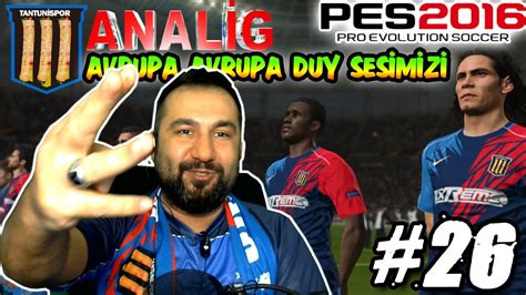 Tantunİspor Ile Pes 2016 Analİg 26 Avrupa Duy Sesİmİzİ Youtube