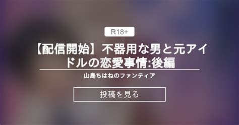 【オリジナル】 【配信開始】不器用な男と元アイドルの恋愛事情 後編 山島ちはねのファンティア 山島ちはね の投稿｜ファンティア[fantia]