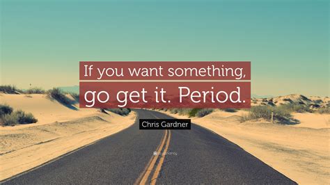 Chris Gardner Quote: “If you want something, go get it. Period.”