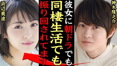 神木隆之介と浜辺美波の半同棲熱愛の真相に一同驚愕…朝ドラ『らんまん』で共演した2人の熱愛報道、理想の父親像など裏側に思わず衝撃…【芸能