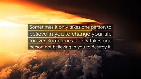 Alice Feeney Quote: “Sometimes it only takes one person to believe in