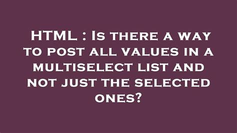 Html Is There A Way To Post All Values In A Multiselect List And Not