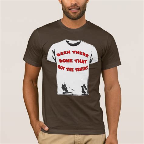 BEEN THERE DONE THAT GOT THE TSHIRT | Zazzle.com