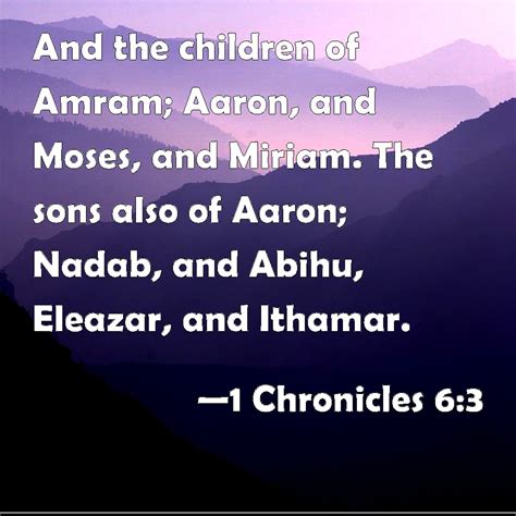 1 Chronicles 6:3 And the children of Amram; Aaron, and Moses, and Miriam. The sons also of Aaron ...