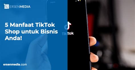 Manfaat Tiktok Shop Untuk Bisnis Anda Ersen Media