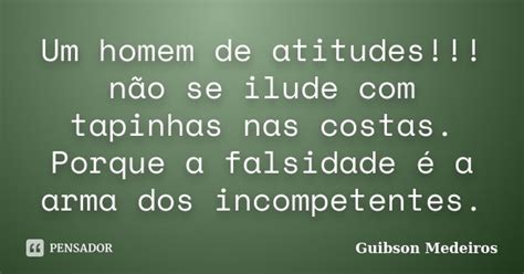 Um Homem De Atitudes Não Se Ilude Guibson Medeiros Pensador