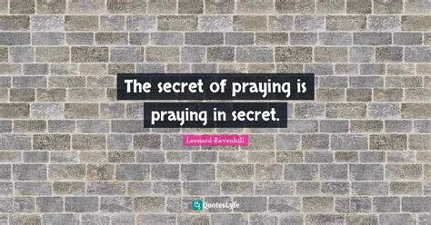 The Secret Of Praying Is Praying In Secret Quote By Leonard