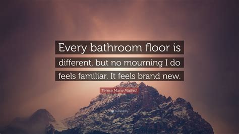 Terese Marie Mailhot Quote: “Every bathroom floor is different, but no