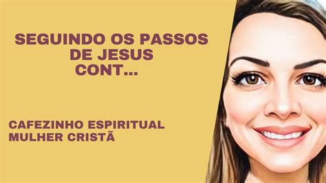 SEGUINDO OS PASSOS DE JESUS CONTINUAÇÃO CAFEZINHO ESPIRITUAL MULHER