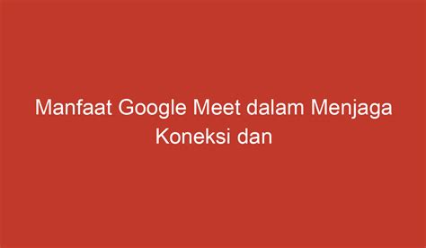 Manfaat Google Meet Dalam Menjaga Koneksi Dan Produktivitas