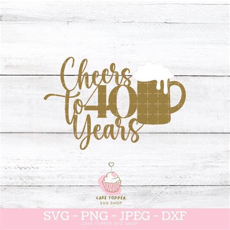 Cheers To 40 Years Cake Topper Svg 40th Birthday Png Dxf Beer Glass Svg Layered Cricut Cut File