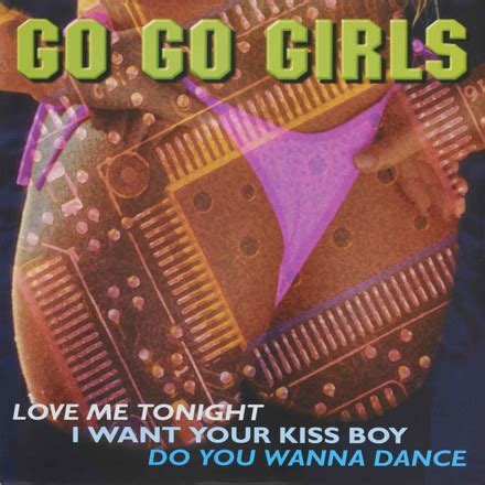 GO GO GIRLS LOVE ME TONIGHT I WANT YOUR KISS BOY DO YOU WANNA