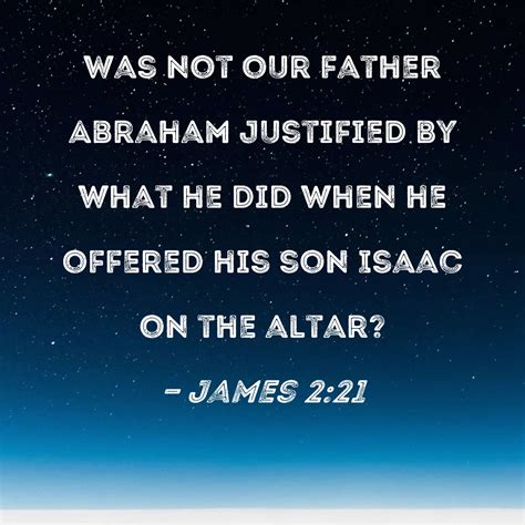 James 2:21 Was not our father Abraham justified by what he did when he