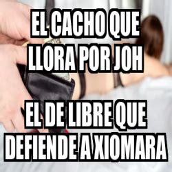 Meme Personalizado EL CACHO QUE LLORA POR JOH EL DE LIBRE QUE