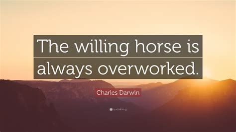 Charles Darwin Quote The Willing Horse Is Always Overworked”