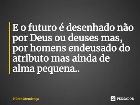 ⁠e O Futuro é Desenhado Não Por Deus Nilton Mendonça Pensador