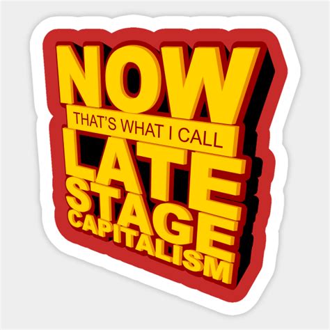 Now That S What I Call Late Stage Capitalism Late Stage Capitalism Sticker Teepublic