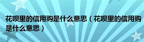 花呗里的信用购是什么意思（花呗里的信用购是什么意思）草根科学网