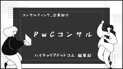 大手総合コンサルのpwcコンサルはどんな会社？調べてみた！ ハイキャリアドットコム