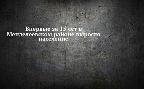 Впервые за 15 лет в Менделеевском районе выросло население
