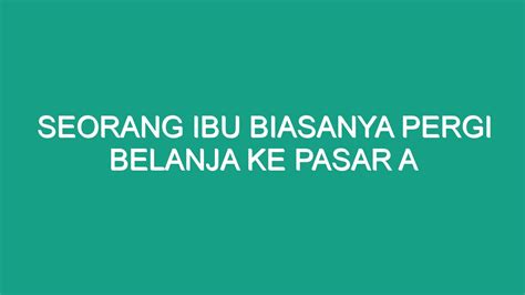 Seorang Ibu Biasanya Pergi Belanja Ke Pasar A Geograf