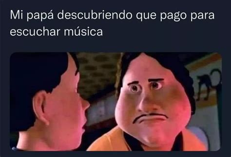 Mi Pap Descubriendo Que Pago Para Escuchar M Sica Memes