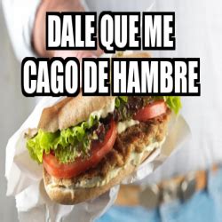 Meme Personalizado DALE QUE ME CAGO DE HAMBRE 33215503