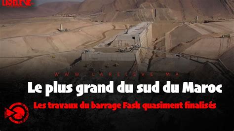 Le Plus Grand Du Sud Du Maroc Les Travaux Du Barrage Fask Quasiment