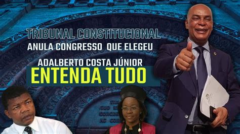 Tribunal Constitucional Anulou O Congresso Que Elegeu O Adalberto Costa