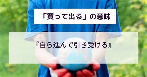 買って出るとは良い意味なの？ビジネスでのスマートな使い方や例文を解説！言い換えや語源は？ 意味lab