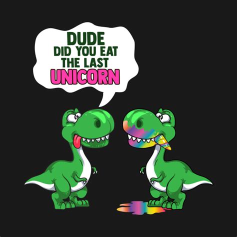 Funny Dude Did You Eat The Last Unicorn Dinosaur Dude Did You Eat