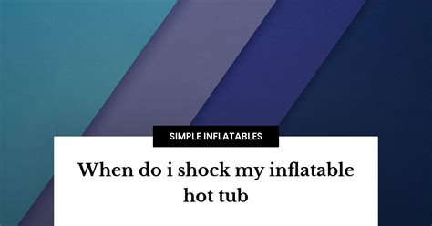When Do I Shock My Inflatable Hot Tub Simple Inflatables