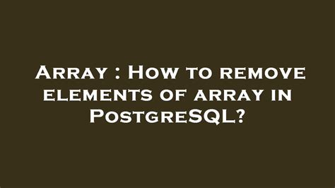 Array How To Remove Elements Of Array In Postgresql Youtube