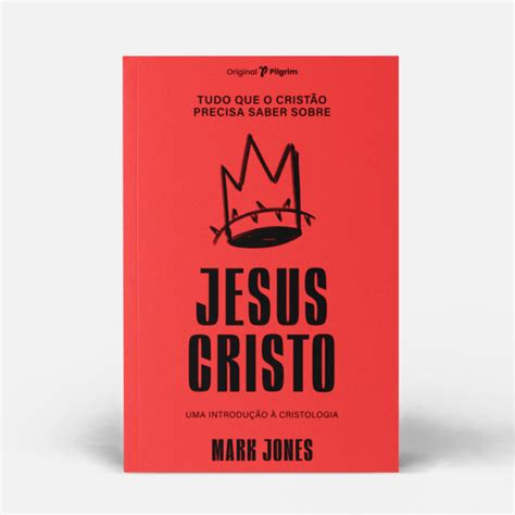 Tudo Que O Cristão Precisa Saber Sobre Jesus Cristo