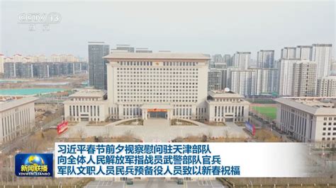 习近平春节前夕视察慰问驻天津部队向全体人民解放军指战员武警部队官兵军队文职人员民兵预备役人员致以新春祝福腾讯视频