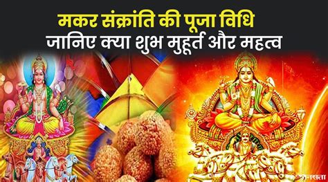 Makar Sankranti का पावन त्यौहार जानिए मकर संक्रांति की पूजा विधि शुभ