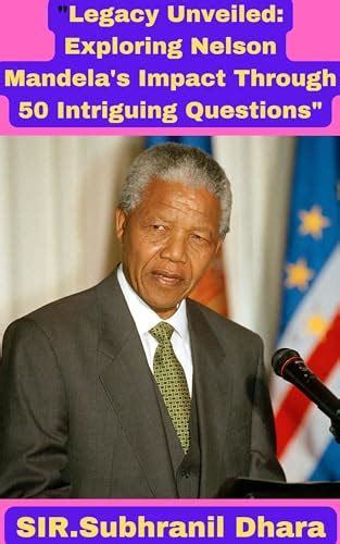 Legacy Unveiled Exploring Nelson Mandela S Impact Through 50 Intriguing Questions An