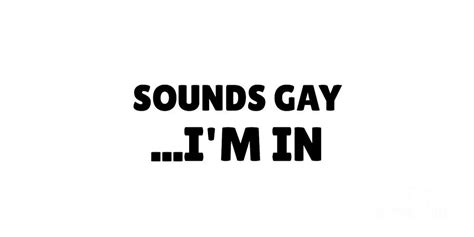 Sounds Gay I M In Funny Gay Pride Gift For LGBTQ Month Homosexual Pun Proud Quote Digital Art By
