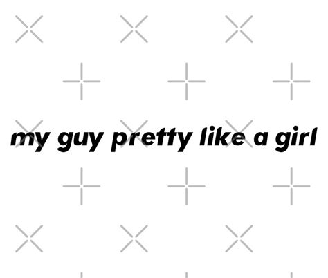 My Guy Pretty Like A Girl by claywalkr | Redbubble