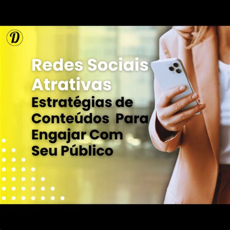 Dicas Para Conteúdo Atrativo E Envolvente Nas Redes Sociais