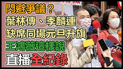 【直播完整版】閃避爭議？葉林傳、季麟連缺席同場元旦升旗 王鴻薇這樣說 Youtube