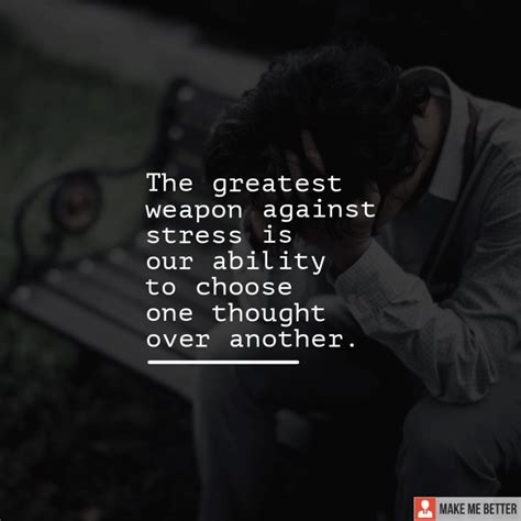 The Greatest Weapon Against Stress Is Our Ability To Choose One Thought